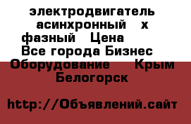 электродвигатель асинхронный 3-х фазный › Цена ­ 100 - Все города Бизнес » Оборудование   . Крым,Белогорск